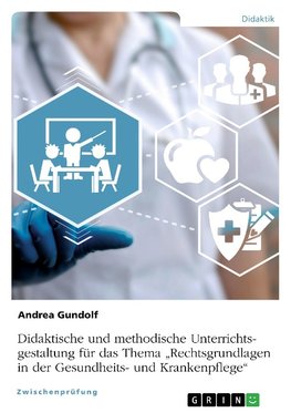 Didaktische und methodische Unterrichtsgestaltung für das Thema "Rechtsgrundlagen in der Gesundheits- und Krankenpflege"