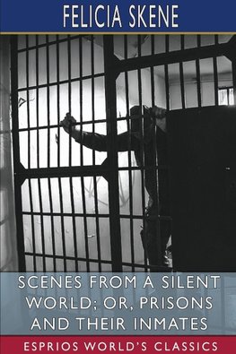 Scenes from a Silent World; or, Prisons and Their Inmates (Esprios Classics)