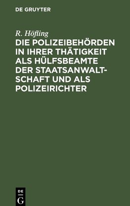 Die Polizeibehörden in ihrer Thätigkeit als Hülfsbeamte der Staatsanwaltschaft und als Polizeirichter