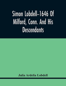 Simon Lobdell--1646 Of Milford, Conn. And His Descendants