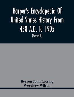 Harper'S Encyclopedia Of United States History From 458 A.D. To 1905; With A Preface On The Study Of American History With Original Documents, Portraits, Maps, Plans, & C.;  (Volume II)