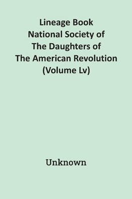 Lineage Book National Society Of The Daughters Of The American Revolution (Volume Lv)