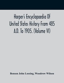 Harper'S Encyclopaedia Of United States History From 485 A.D. To 1905. (Volume Vi)