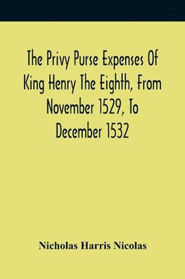 The Privy Purse Expenses Of King Henry The Eighth, From November 1529, To December 1532