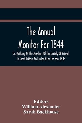 The Annual Monitor For 1844 Or, Obituary Of The Members Of The Society Of Friends In Great Britain And Ireland For The Year 1843