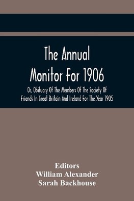 The Annual Monitor For 1906 Or, Obituary Of The Members Of The Society Of Friends In Great Britain And Ireland For The Year 1905