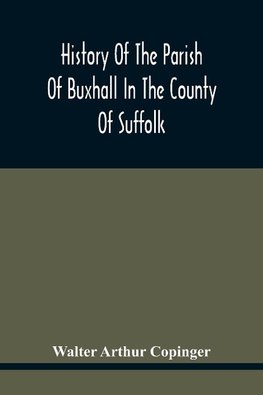 History Of The Parish Of Buxhall In The County Of Suffolk; With Twenty-Four Full-Plate Illustrations And A Large Parish Map (Containing All The Field Names) Specially Drawn For The Work