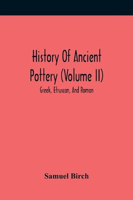 History Of Ancient Pottery (Volume Ii); Greek, Etruscan, And Roman