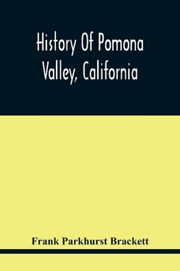 History Of Pomona Valley, California, With Biographical Sketches Of The Leading Men And Women Of The Valley Who Have Been Identified With Its Growth And Development From The Early Days To The Present