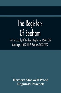 The Registers Of Seaham, In The County Of Durham. Baptisms, 1646-1812. Marriages, 1652-1812. Burials, 1653-1812