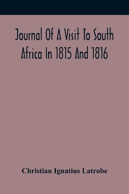 Journal Of A Visit To South Africa In 1815 And 1816, With Some Account Of The Missionary Settlements Of The United Brethren, Near The Cape Of Good Hope