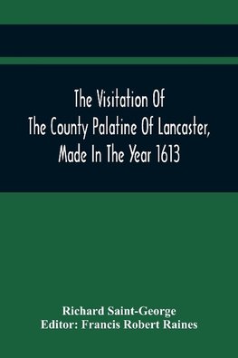 The Visitation Of The County Palatine Of Lancaster, Made In The Year 1613