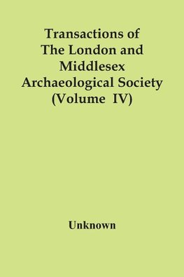 Transactions Of The London And Middlesex Archaeological Society (Volume  Iv)