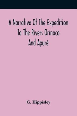 A Narrative Of The Expedition To The Rivers Orinoco And Apuré