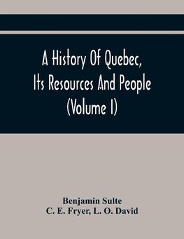 A History Of Quebec, Its Resources And People (Volume I)