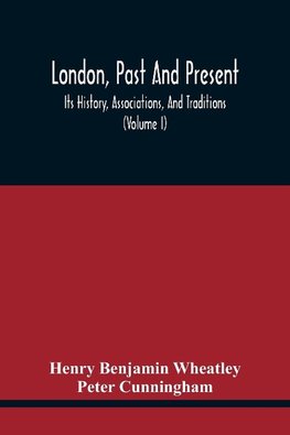 London, Past And Present; Its History, Associations, And Traditions (Volume I)