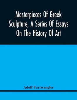 Masterpieces Of Greek Sculpture, A Series Of Essays On The History Of Art