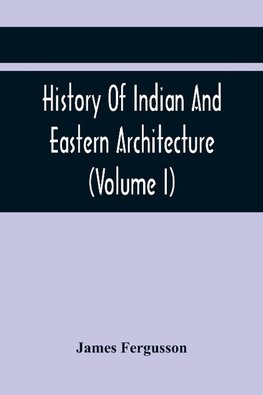 History Of Indian And Eastern Architecture (Volume I)