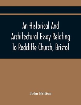 An Historical And Architectural Essay Relating To Redcliffe Church, Bristol