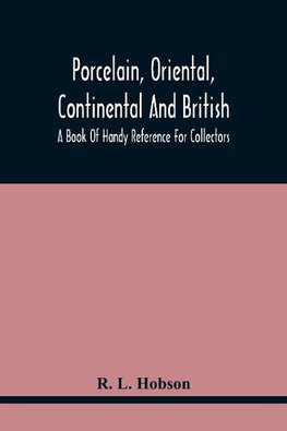 Porcelain, Oriental, Continental And British, A Book Of Handy Reference For Collectors