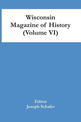 Wisconsin Magazine Of History (Volume Vi)