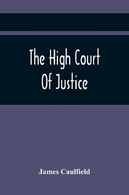 The High Court Of Justice; Comprising Memoirs Of The Principal Persons, Who Sat In Judgment On King Charles The First, And Signed His Death-Warrant, Together With Those Accessaries, Excepted By Parliament In The Bill Of Indemnity