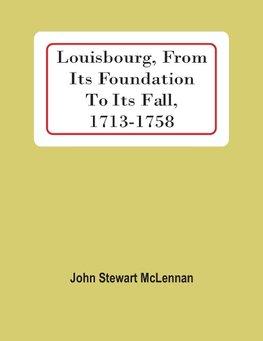 Louisbourg, From Its Foundation To Its Fall, 1713-1758