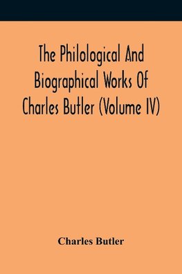 The Philological And Biographical Works Of Charles Butler (Volume IV)