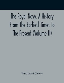 The Royal Navy, A History From The Earliest Times To The Present (Volume II)