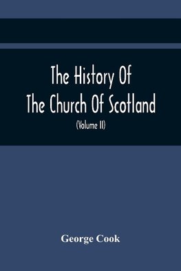 The History Of The Church Of Scotland, From The Establishment Of The Reformation To The Revolution