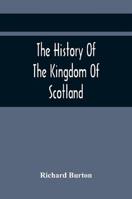 The History Of The Kingdom Of Scotland; Containing An Account Of The Most Remarkable Transaction And Revolutions In Scotland For Above Twelve Hundred Years Past, During The Reigns Of Sixty-Seven Kings;