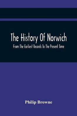 The History Of Norwich, From The Earliest Records To The Present Time