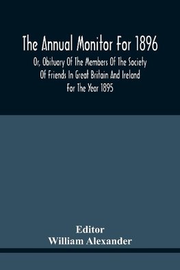 The Annual Monitor For 1896 Or, Obituary Of The Members Of The Society Of Friends In Great Britain And Ireland For The Year 1895