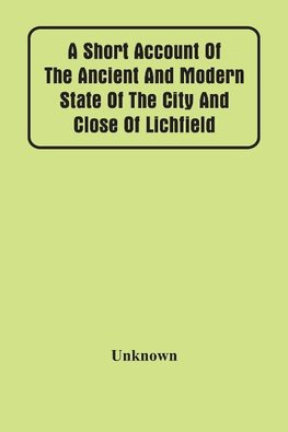 A Short Account Of The Ancient And Modern State Of The City And Close Of Lichfield