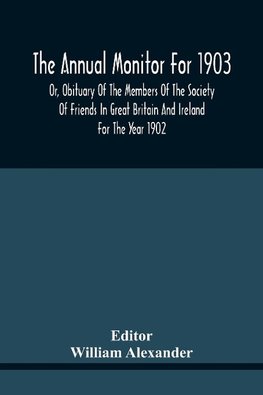 The Annual Monitor For 1903 Or, Obituary Of The Members Of The Society Of Friends In Great Britain And Ireland For The Year 1902