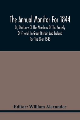 The Annual Monitor For 1844 Or, Obituary Of The Members Of The Society Of Friends In Great Britain And Ireland For The Year 1843