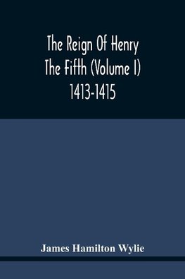 The Reign Of Henry The Fifth (Volume I) 1413-1415