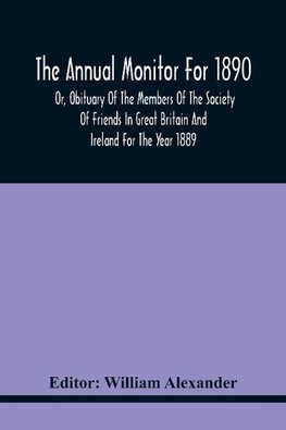 The Annual Monitor For 1890 Or, Obituary Of The Members Of The Society Of Friends In Great Britain And Ireland For The Year 1889