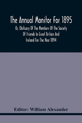 The Annual Monitor For 1895 Or, Obituary Of The Members Of The Society Of Friends In Great Britain And Ireland For The Year 1894