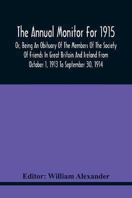 The Annual Monitor For 1915 Or, Being An Obituary Of The Members Of The Society Of Friends In Great Britain And Ireland From October 1, 1913 To September 30, 1914