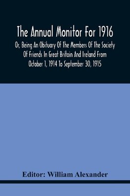 The Annual Monitor For 1916 Or, Being An Obituary Of The Members Of The Society Of Friends In Great Britain And Ireland From October 1, 1914 To September 30, 1915