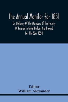 The Annual Monitor For 1851 Or, Obituary Of The Members Of The Society Of Friends In Great Britain And Ireland For The Year 1850