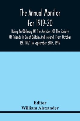 The Annual Monitor For 1919-20 Being An Obituary Of The Members Of The Society Of Friends In Great Britain And Ireland, From Octorber 1St, 1917, To September 30Th, 1919