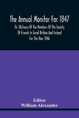 The Annual Monitor For 1847 Or, Obituary Of The Members Of The Society Of Friends In Great Britain And Ireland For The Year 1846