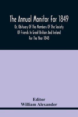 The Annual Monitor For 1849 Or, Obituary Of The Members Of The Society Of Friends In Great Britain And Ireland For The Year 1848