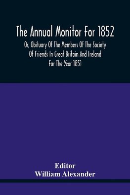 The Annual Monitor For 1852 Or, Obituary Of The Members Of The Society Of Friends In Great Britain And Ireland For The Year 1851