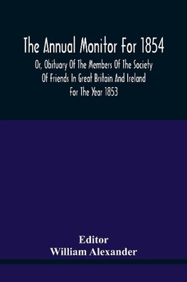 The Annual Monitor For 1854 Or, Obituary Of The Members Of The Society Of Friends In Great Britain And Ireland For The Year 1853