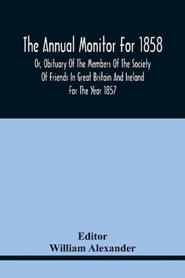 The Annual Monitor For 1858 Or, Obituary Of The Members Of The Society Of Friends In Great Britain And Ireland For The Year 1857