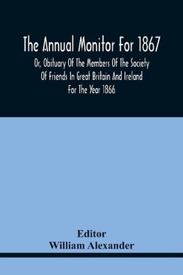 The Annual Monitor For 1867 Or, Obituary Of The Members Of The Society Of Friends In Great Britain And Ireland For The Year 1866