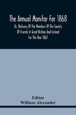 The Annual Monitor For 1868 Or, Obituary Of The Members Of The Society Of Friends In Great Britain And Ireland For The Year 1867